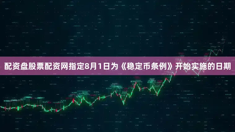 配资盘股票配资网指定8月1日为《稳定币条例》开始实施的日期
