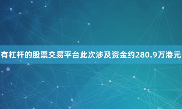 有杠杆的股票交易平台此次涉及资金约280.9万港元