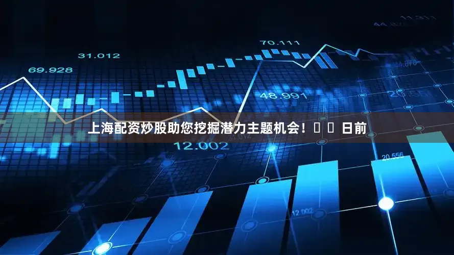 上海配资炒股助您挖掘潜力主题机会！		　　日前