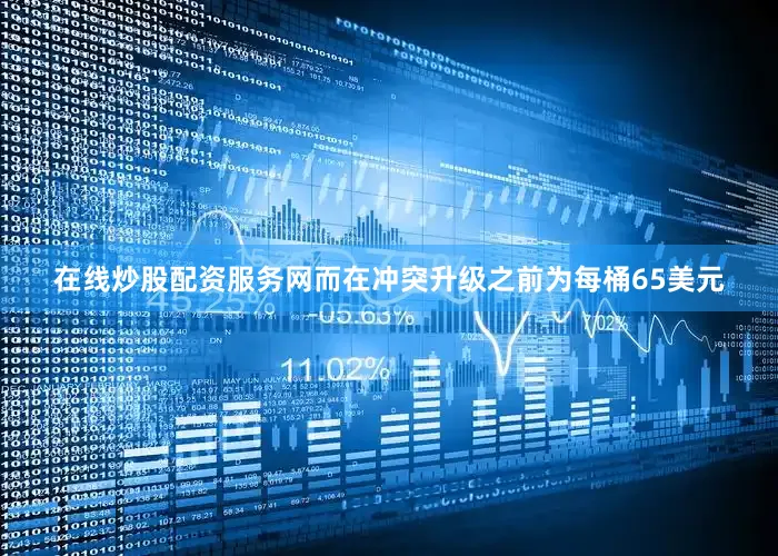 在线炒股配资服务网而在冲突升级之前为每桶65美元