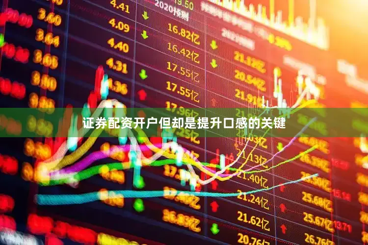 证券配资开户但却是提升口感的关键