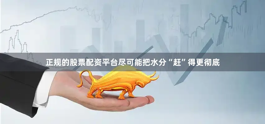 正规的股票配资平台尽可能把水分“赶”得更彻底