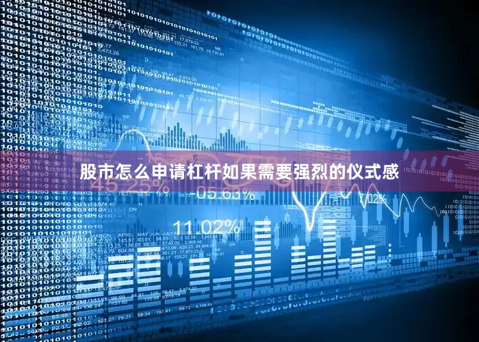 股市怎么申请杠杆如果需要强烈的仪式感