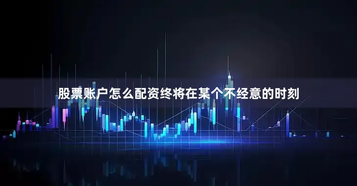 股票账户怎么配资终将在某个不经意的时刻