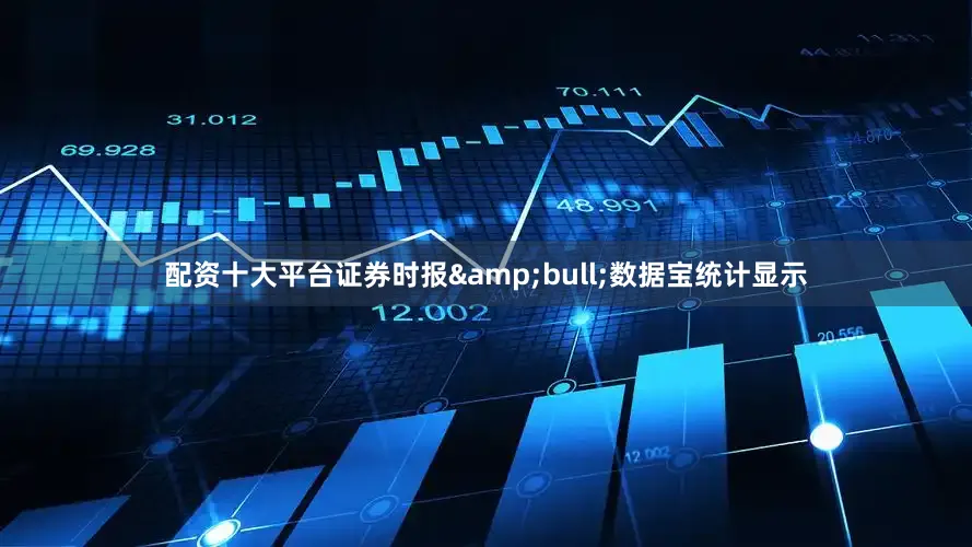 配资十大平台证券时报&bull;数据宝统计显示