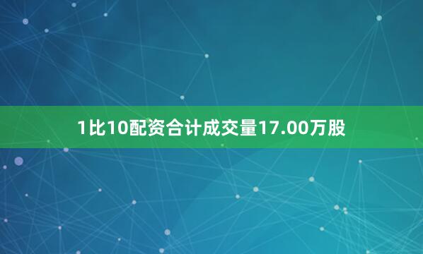 1比10配资合计成交量17.00万股