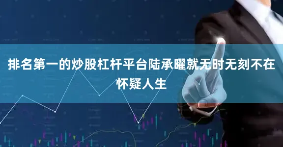 排名第一的炒股杠杆平台陆承曜就无时无刻不在怀疑人生
