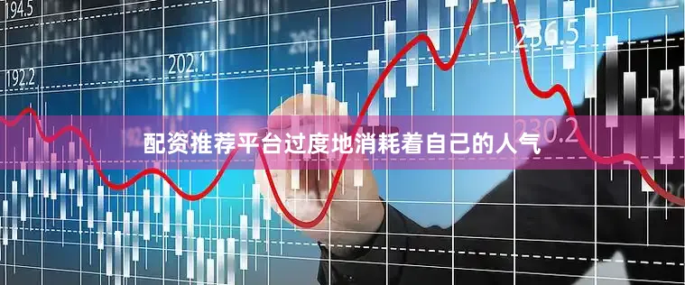 配资推荐平台过度地消耗着自己的人气