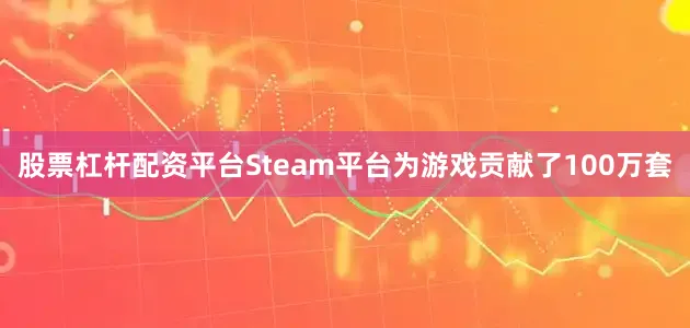 股票杠杆配资平台Steam平台为游戏贡献了100万套