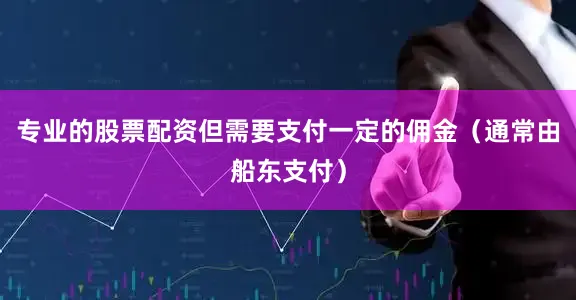 专业的股票配资但需要支付一定的佣金（通常由船东支付）